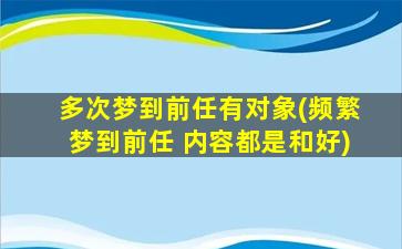 多次梦到前任有对象(频繁梦到前任 内容都是和好)